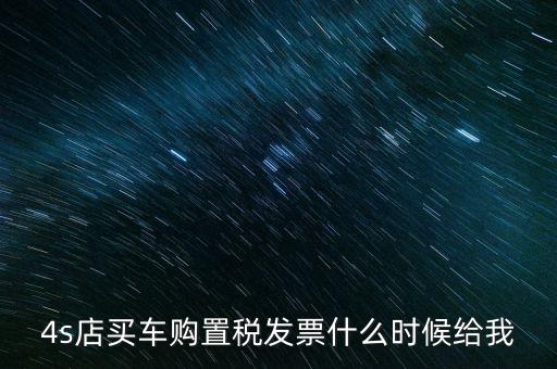 4s店買車購置稅發(fā)票什么時(shí)候給我