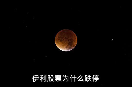 伊利股份為什么漲停，伊利股票為什么跌停