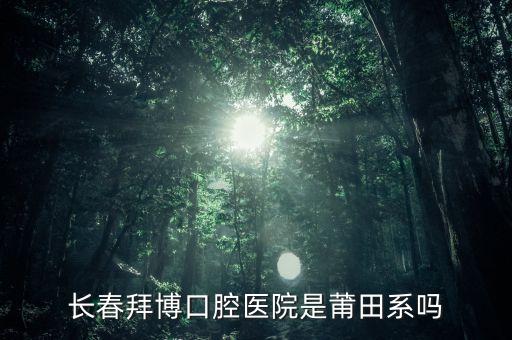 長(zhǎng)春拜博口腔醫(yī)院是莆田系嗎