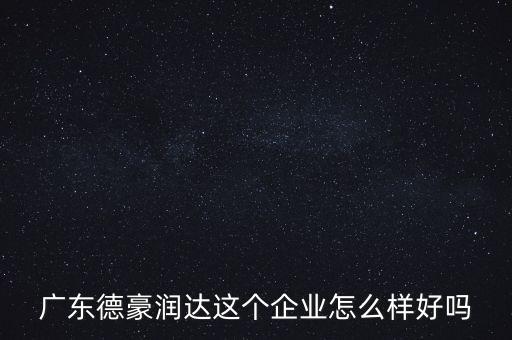 德豪潤達是做什么的，您好您在德豪潤達上班是嗎我想請教您關(guān)于德豪潤達的情況他