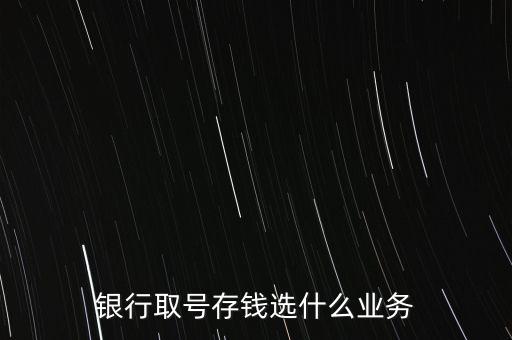 銀行取號(hào)存錢(qián)選什么業(yè)務(wù)