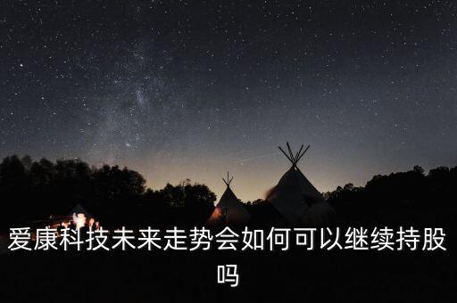 愛(ài)康科技什么時(shí)候漲，愛(ài)康科技復(fù)牌能大漲嗎