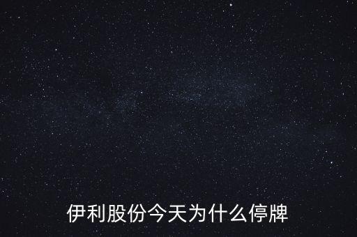 伊利股份今天為什么停牌