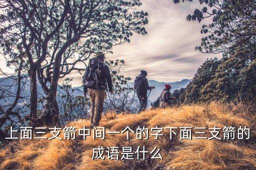 上面三支箭中間一個(gè)的字下面三支箭的成語是什么