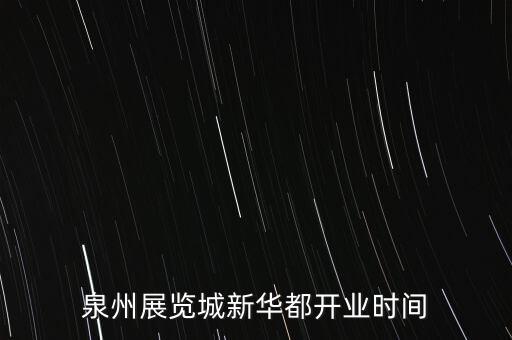 安溪新華都什么時候開業(yè)，泉州展覽城新華都開業(yè)時間