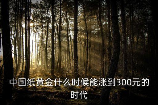 中國(guó)紙黃金什么時(shí)候能漲到300元的時(shí)代