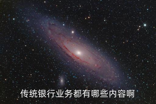 傳統(tǒng)信貸業(yè)務(wù)有什么，傳統(tǒng)銀行業(yè)務(wù)都有哪些內(nèi)容啊