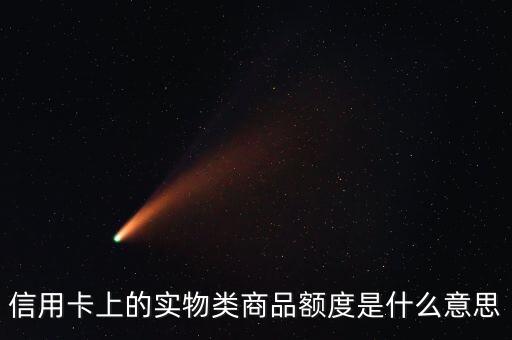 信用卡上的實(shí)物類(lèi)商品額度是什么意思