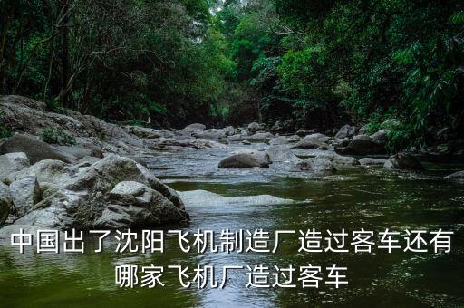 中國出了沈陽飛機(jī)制造廠造過客車還有哪家飛機(jī)廠造過客車