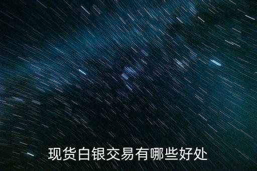 投資現(xiàn)貨白銀對客戶有什么好處，現(xiàn)貨白銀有什么投資優(yōu)勢
