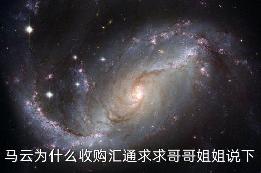 馬云為什么選匯通，馬云為什么收購匯通求求哥哥姐姐說下