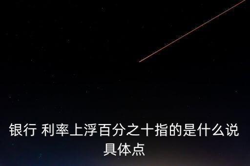 銀行 利率上浮百分之十指的是什么說具體點