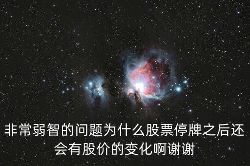 非常弱智的問題為什么股票停牌之后還會有股價的變化啊謝謝