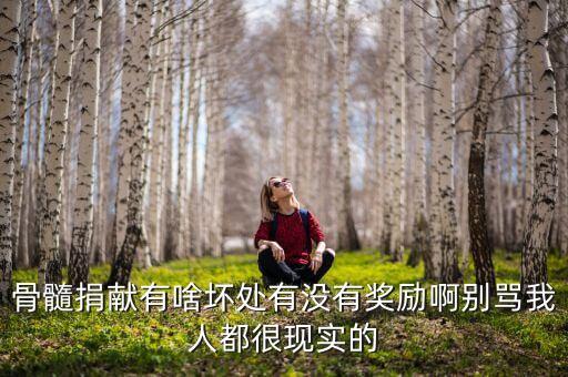 骨髓捐獻有啥壞處有沒有獎勵啊別罵我人都很現(xiàn)實的