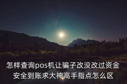 什么是收單牌照，怎樣查詢pos機讓騙子改沒改過資金安全到賬求大神高手指點怎么區(qū)
