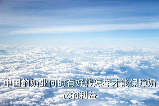 奶業(yè)什么時候好轉，養(yǎng)牛戶的奶業(yè)何時能反彈