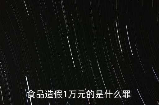 食品造假1萬元的是什么罪