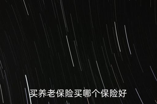 買養(yǎng)老保險(xiǎn)買哪個(gè)保險(xiǎn)好