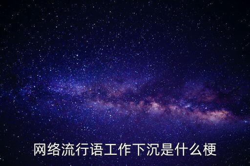 網(wǎng)絡(luò)流行語(yǔ)工作下沉是什么梗