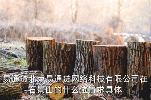 易通貸是做什么的，易通貸北京易通貸網(wǎng)絡(luò)科技有限公司在石景山的什么位置求具體