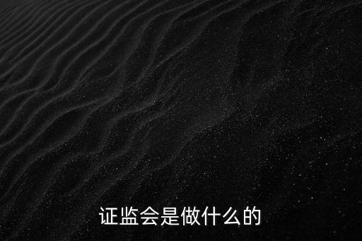 證監(jiān)會管理什么，證監(jiān)會的監(jiān)管理念包括哪些