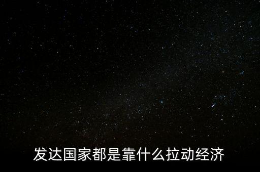 發(fā)達國家靠什么拉動gdp，國家發(fā)達靠什么