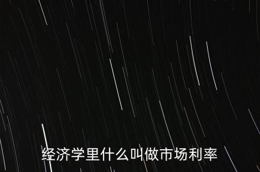 經(jīng)濟(jì)學(xué)里什么叫做市場(chǎng)利率