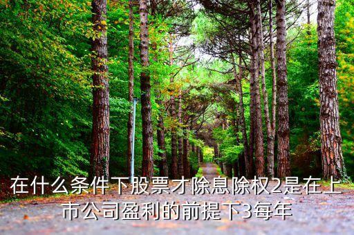 在什么條件下股票才除息除權2是在上市公司盈利的前提下3每年