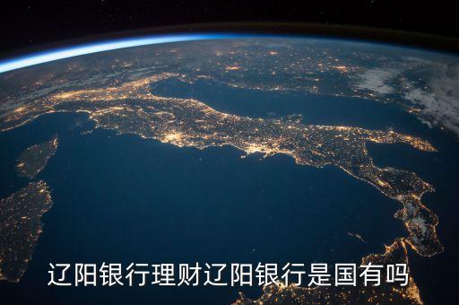 遼陽銀行是什么類型卡，遼陽銀行理財(cái)遼陽銀行是國有嗎