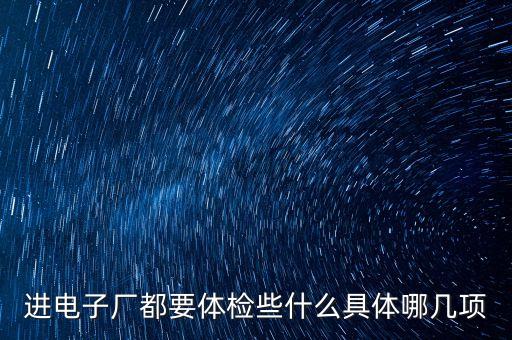 智光電氣要什么樣體檢，進(jìn)電子廠都要體檢些什么具體哪幾項(xiàng)