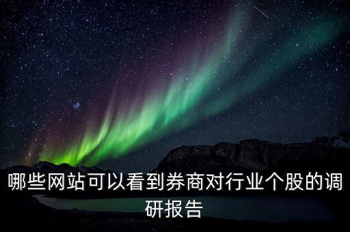 什么網(wǎng)站能看到機(jī)構(gòu)調(diào)研的股票，哪些網(wǎng)站可以看到券商對(duì)行業(yè)個(gè)股的調(diào)研報(bào)告