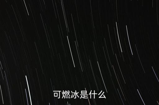 可燃冰是什么能源，可燃冰是一種什么能源
