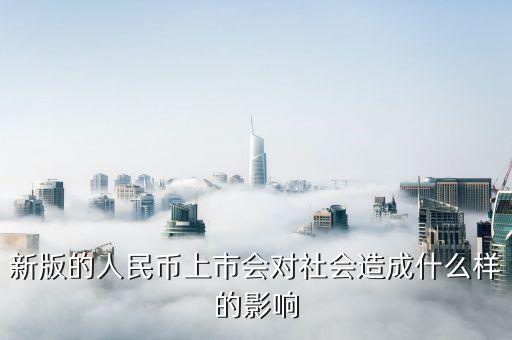 新版的人民幣上市會(huì)對(duì)社會(huì)造成什么樣的影響