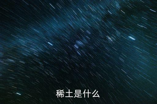 河源稀土是什么稀土，稀土是什么