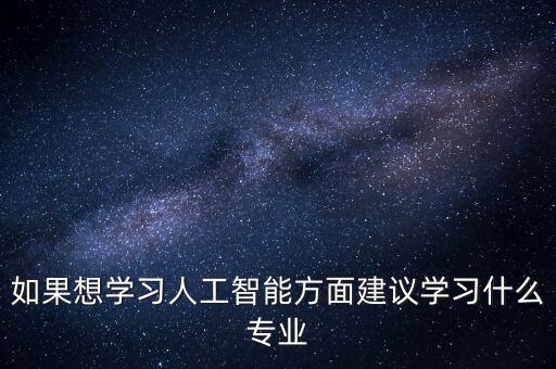 如果想學(xué)習(xí)人工智能方面建議學(xué)習(xí)什么專業(yè)