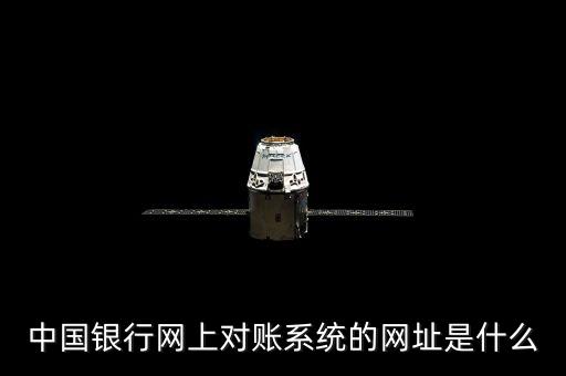 拓邦對賬的網(wǎng)址是什么，中國銀行網(wǎng)上對賬系統(tǒng)的網(wǎng)址是什么