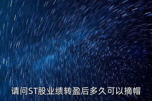 請問ST股業(yè)績轉(zhuǎn)盈后多久可以摘帽