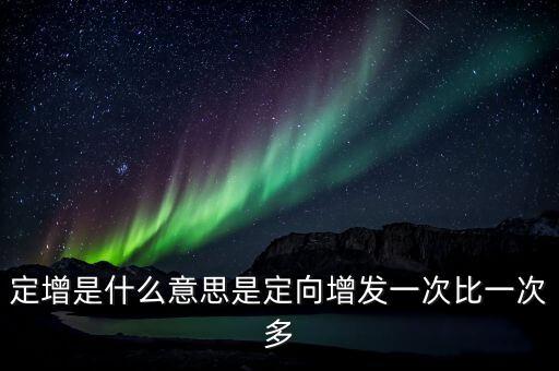 定增是什么意思是定向增發(fā)一次比一次多
