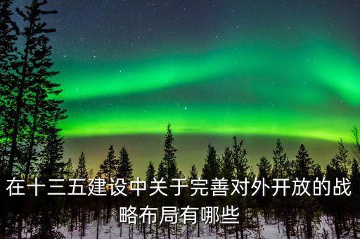 什么是東西雙向開放，在十三五建設(shè)中關(guān)于完善對外開放的戰(zhàn)略布局有哪些