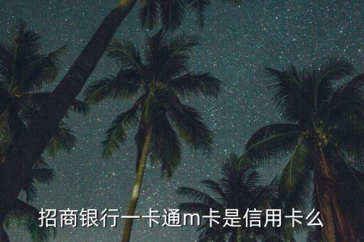 招商銀行一卡通m卡是什么卡，招商銀行一卡通m卡是信用卡么