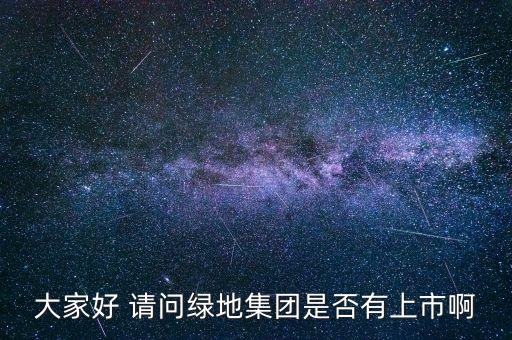 大家好 請(qǐng)問(wèn)綠地集團(tuán)是否有上市啊