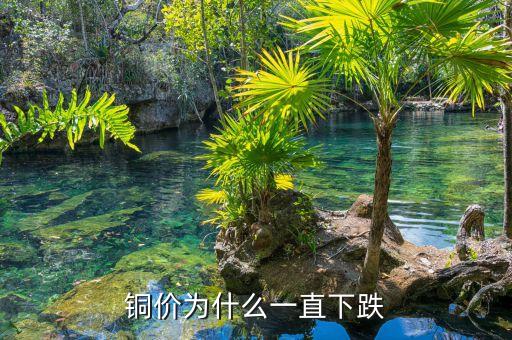 為什么銅價一直跌，為什么現(xiàn)在的銅價一直跌郁悶