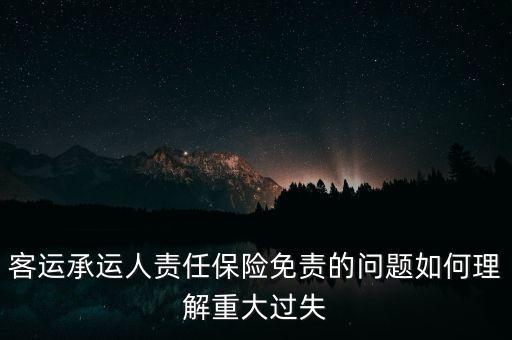 客運(yùn)承運(yùn)人責(zé)任保險免責(zé)的問題如何理解重大過失