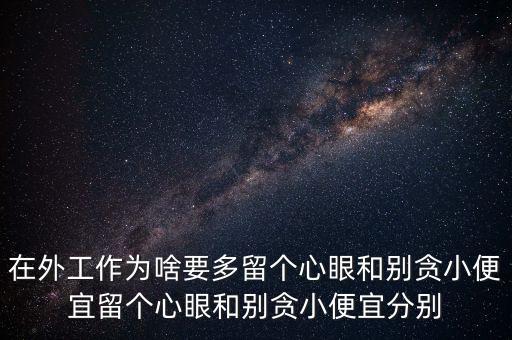 多留心眼是什么意思，在外工作為啥要多留個(gè)心眼和別貪小便宜留個(gè)心眼和別貪小便宜分別