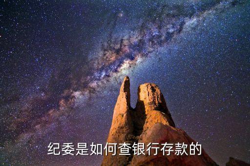 紀(jì)委在銀行查企業(yè)是什么原因，紀(jì)委是如何查銀行存款的