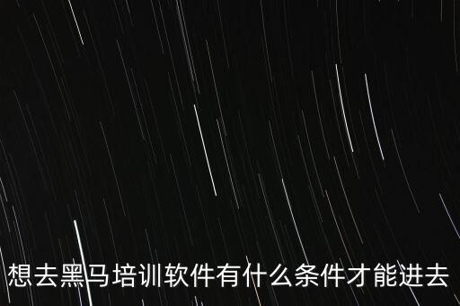想去黑馬培訓(xùn)軟件有什么條件才能進(jìn)去