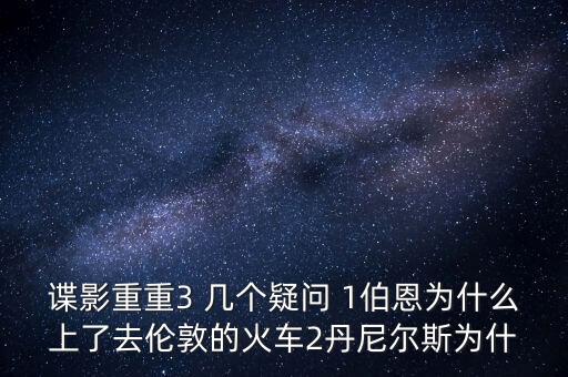 諜影重重3 幾個疑問 1伯恩為什么上了去倫敦的火車2丹尼爾斯為什