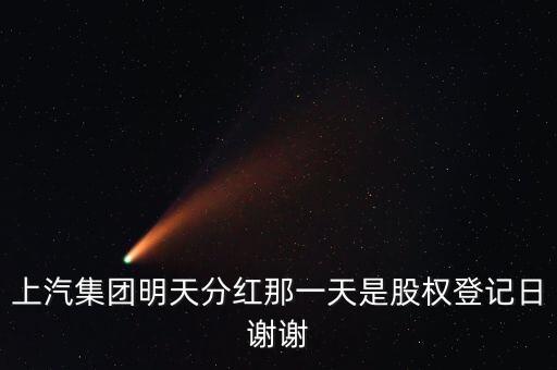 上汽集團(tuán)什么時(shí)候分紅，上汽集團(tuán)明天分紅那一天是股權(quán)登記日謝謝