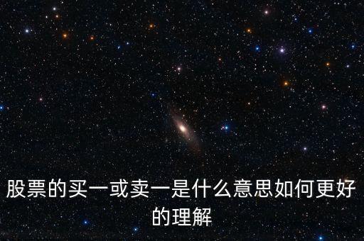 股票中買一賣一是什么意思，股票的買一或賣一是什么意思如何更好的理解