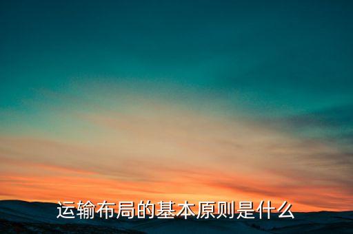 航空運(yùn)輸布局什么意思，運(yùn)輸布局的基本原則是什么